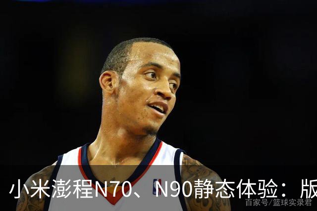 小米澎程N70、N90静态体验：版本、空间和购买建议