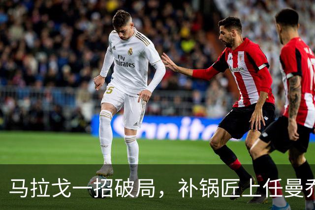 马拉戈一招破局，补锅匠上任曼乔二进宫！马尔蒂尼做错了吗？